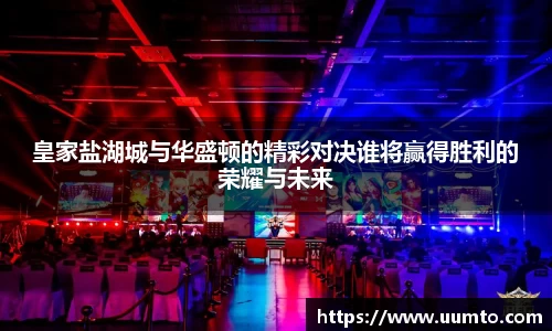 皇家盐湖城与华盛顿的精彩对决谁将赢得胜利的荣耀与未来